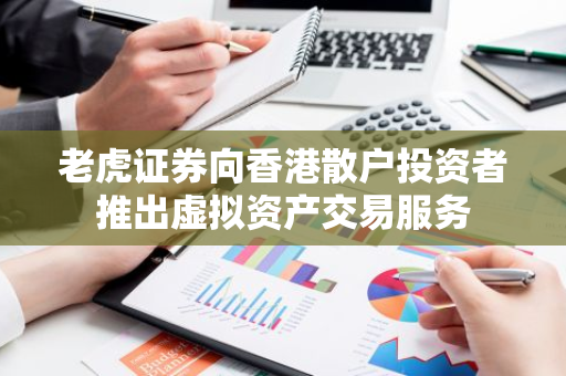 老虎证券向香港散户投资者推出虚拟资产交易服务