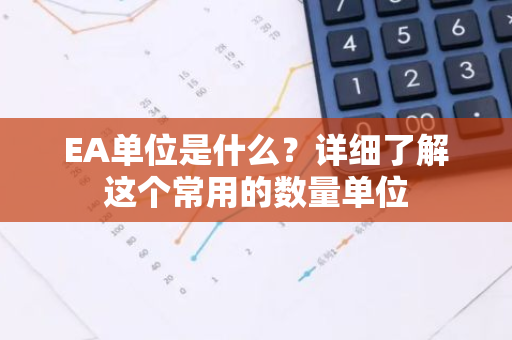 EA单位是什么？详细了解这个常用的数量单位