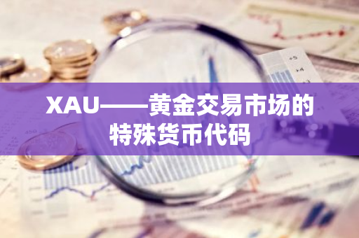XAU——黄金交易市场的特殊货币代码