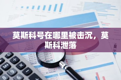 莫斯科号在哪里被击沉，莫斯科泄落