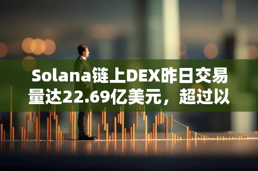 Solana链上DEX昨日交易量达22.69亿美元，超过以太坊居首位