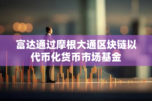 富达通过摩根大通区块链以代币化货币市场基金