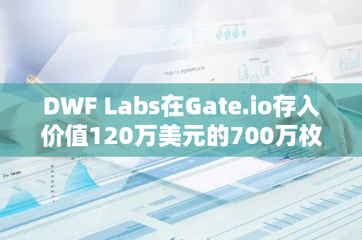 DWF Labs在Gate.io存入价值120万美元的700万枚TOKEN，仅用时3小时