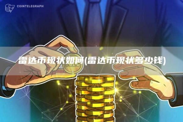 雷达币现状如何 - 雷达币现状多少钱