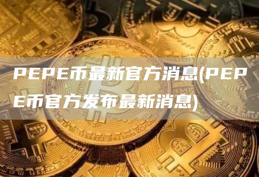 PEPE币最新官方消息 - PEPE币官方发布最新消息