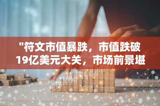 "符文市值暴跌，市值跌破19亿美元大关，市场前景堪忧"