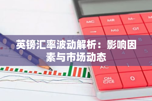 英镑汇率波动解析：影响因素与市场动态