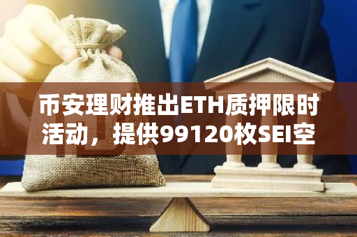 币安理财推出ETH质押限时活动，提供99120枚SEI空投奖励