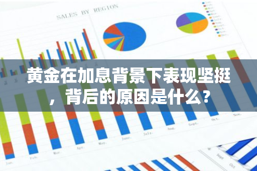 黄金在加息背景下表现坚挺，背后的原因是什么？