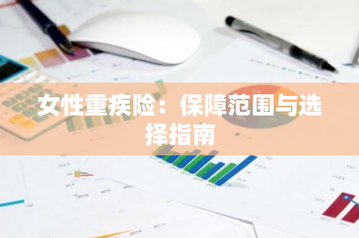 女性重疾险：保障范围与选择指南