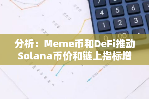 分析：Meme币和DeFi推动Solana币价和链上指标增长
