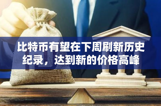 比特币有望在下周刷新历史纪录，达到新的价格高峰