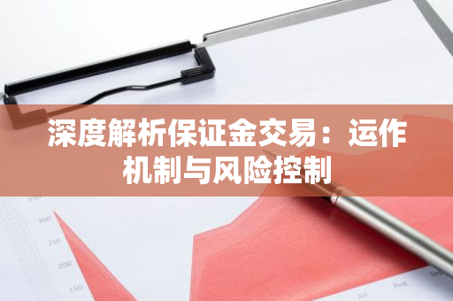 深度解析保证金交易：运作机制与风险控制