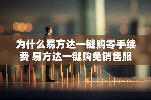 为什么易方达一键购零手续费 易方达一键购免销售服务费吗