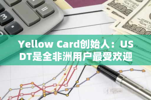 Yellow Card创始人：USDT是全非洲用户最受欢迎的加密货币之一