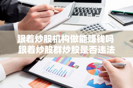 跟着炒股机构做能赚钱吗 跟着炒股群炒股是否违法