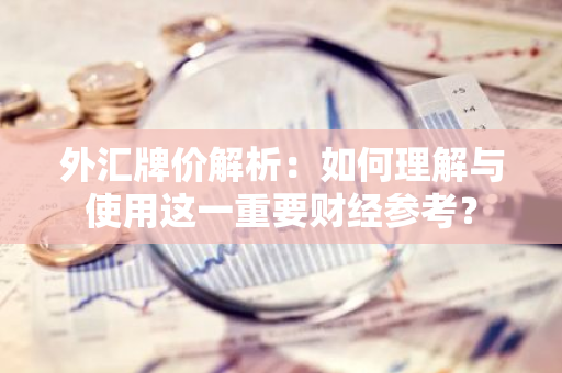 外汇牌价解析：如何理解与使用这一重要财经参考？