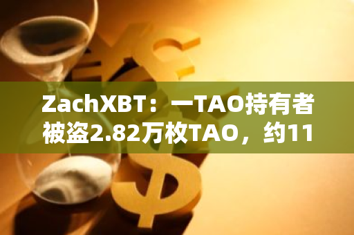 ZachXBT：一TAO持有者被盗2.82万枚TAO，约1120万美元
