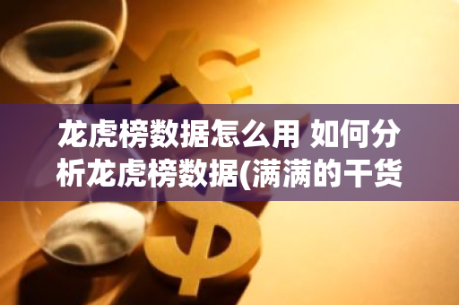 龙虎榜数据怎么用 如何分析龙虎榜数据(满满的干货)