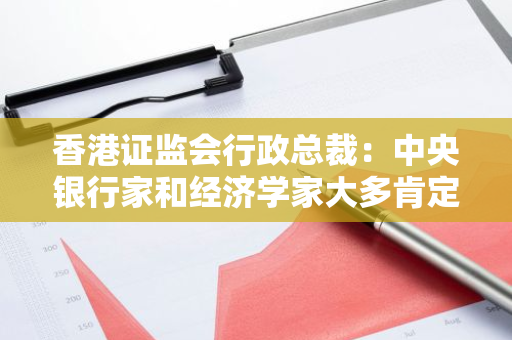 香港证监会行政总裁：中央银行家和经济学家大多肯定比特币、以太币等虚拟资产有内在价值