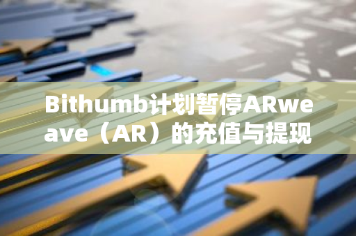 Bithumb计划暂停ARweave（AR）的充值与提现功能：用户需留意相关变动