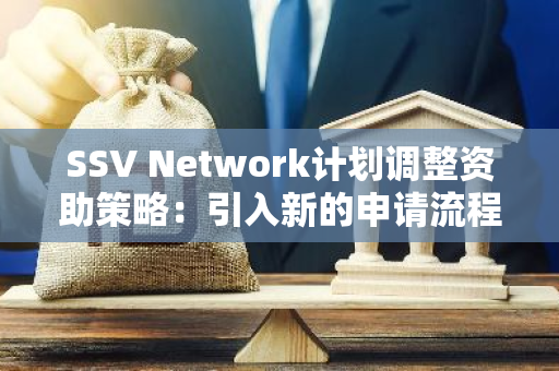 SSV Network计划调整资助策略：引入新的申请流程，停止种子轮投资