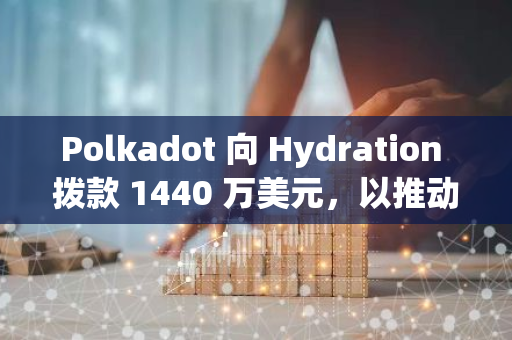 Polkadot 向 Hydration 拨款 1440 万美元，以推动 DeFi 发展