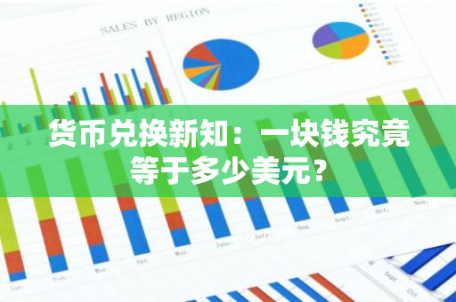 货币兑换新知：一块钱究竟等于多少美元？