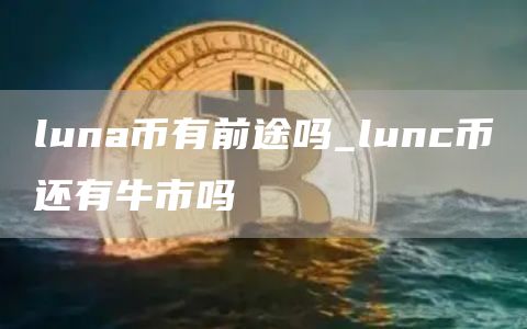 luna币有前途吗_lunc币还有牛市吗