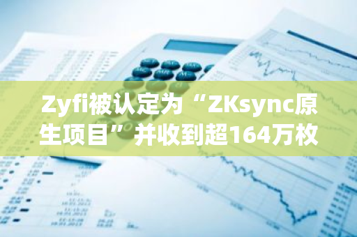 Zyfi被认定为“ZKsync原生项目”并收到超164万枚ZK空投