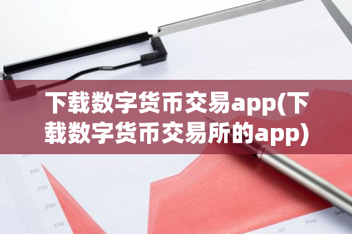下载数字货币交易app(下载数字货币交易所的app)
