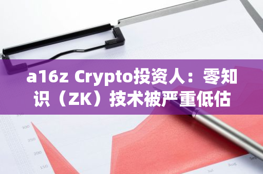 a16z Crypto投资人：零知识（ZK）技术被严重低估
