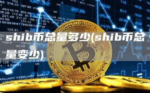 shib币总量多少 - shib币总量变少
