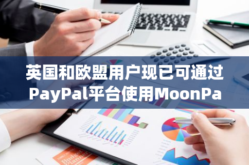 英国和欧盟用户现已可通过PayPal平台使用MoonPay购买加密货币