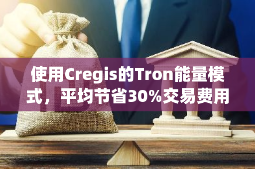 使用Cregis的Tron能量模式，平均节省30%交易费用