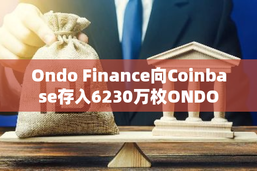Ondo Finance向Coinbase存入6230万枚ONDO
