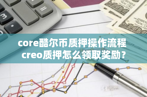 core酷尔币质押操作流程 creo质押怎么领取奖励？