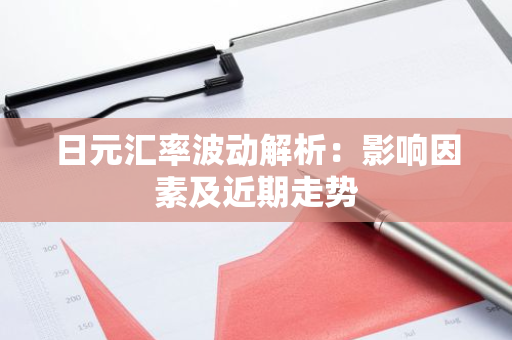 日元汇率波动解析：影响因素及近期走势
