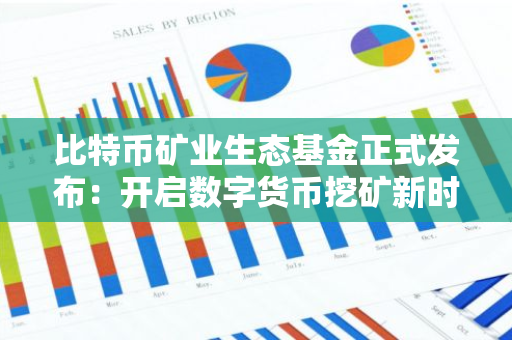比特币矿业生态基金正式发布：开启数字货币挖矿新时代，助力绿色能源转型