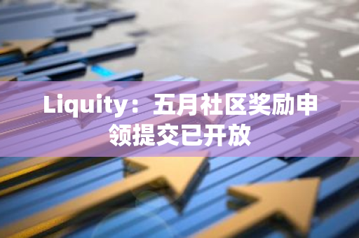 Liquity：五月社区奖励申领提交已开放