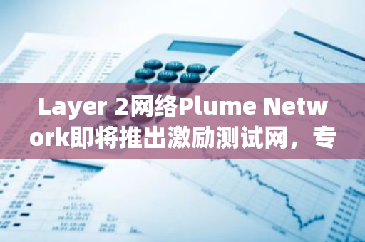 Layer 2网络Plume Network即将推出激励测试网，专注于RWA领域的发展