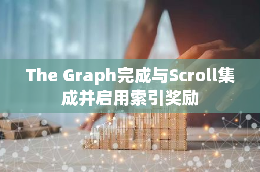 The Graph完成与Scroll集成并启用索引奖励