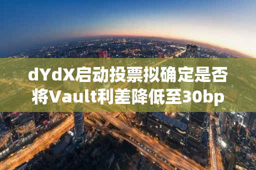 dYdX启动投票拟确定是否将Vault利差降低至30bps