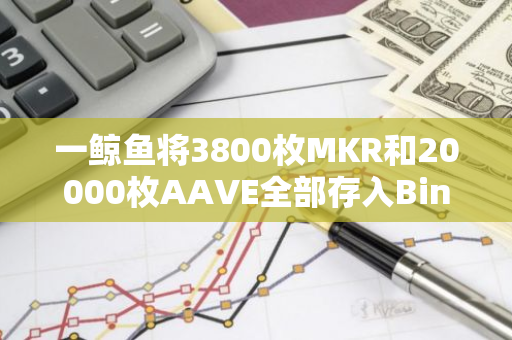 一鲸鱼将3800枚MKR和20000枚AAVE全部存入Binance