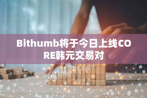 Bithumb将于今日上线CORE韩元交易对