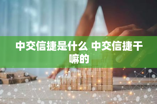 中交信捷是什么 中交信捷干嘛的