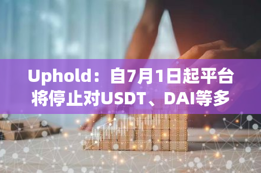 Uphold：自7月1日起平台将停止对USDT、DAI等多个稳定币的支持