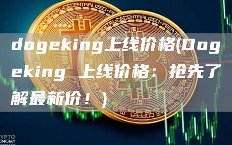 dogeking上线价格 - Dogeking 上线价格：抢先了解最新价！