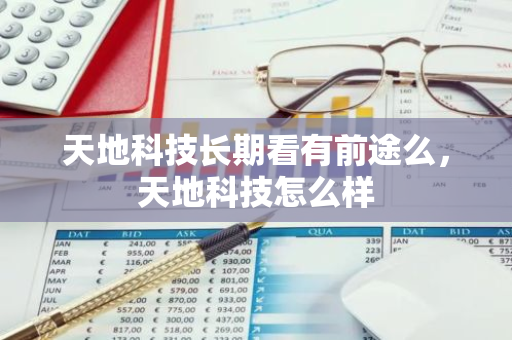 天地科技长期看有前途么，天地科技怎么样