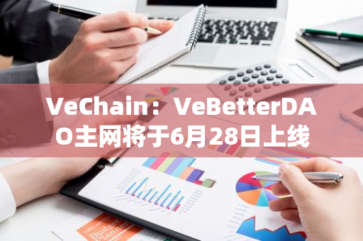 VeChain：VeBetterDAO主网将于6月28日上线